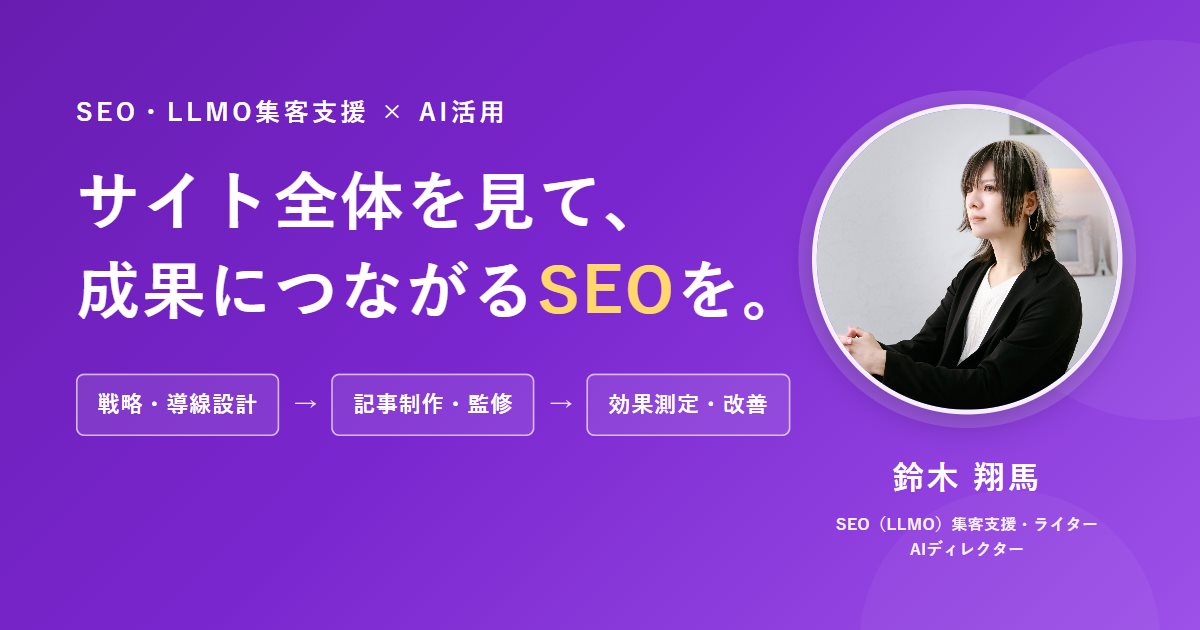 SEO・LLMO集客支援×AI活用。サイト全体を見て、成果につながるSEOを。戦略・導線設計、記事制作・監修、効果測定・改善。SEO/LLMO集客支援・ライター・AIディレクター 鈴木翔馬